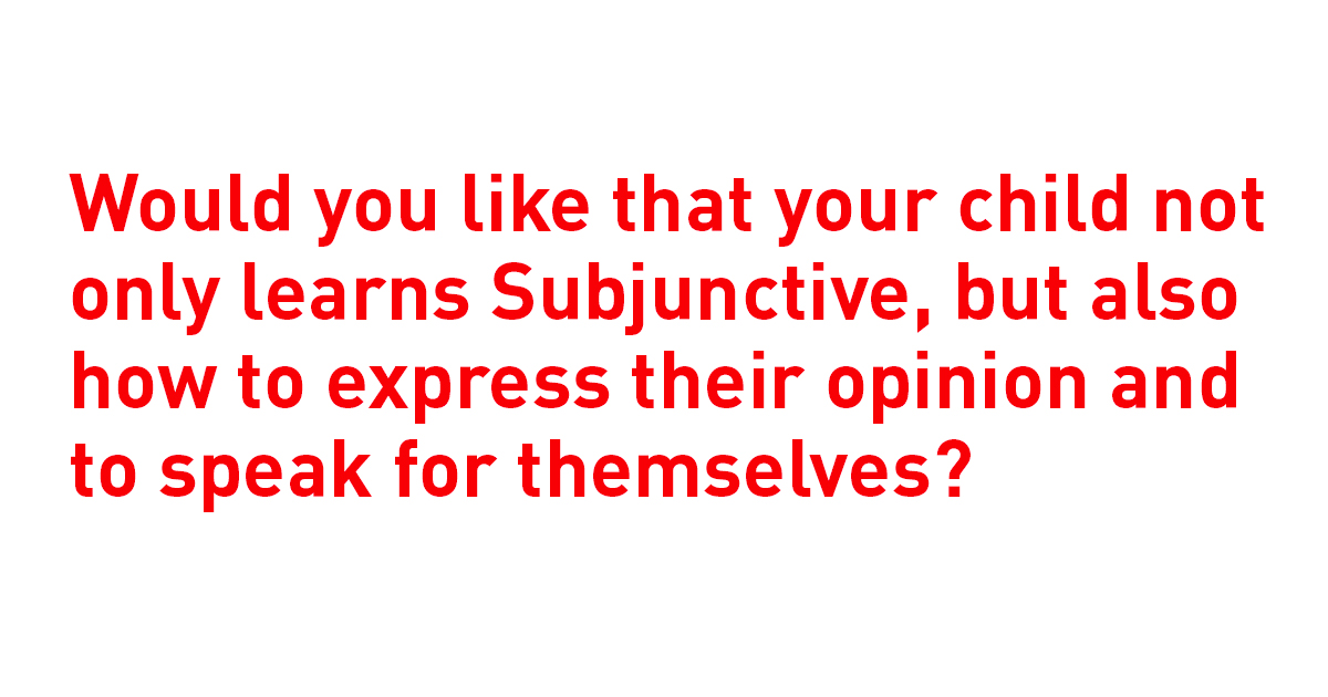 Would you like that your child not only learns Subjunctive, but also how to express their opinion and to speak for themself?