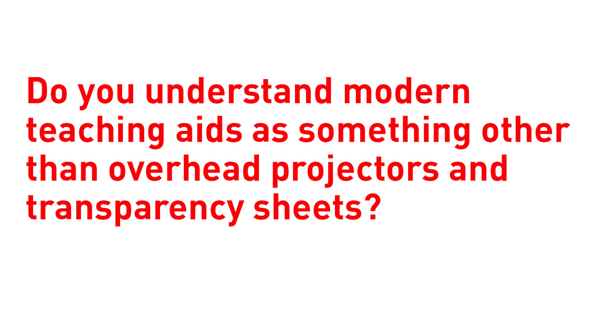 Do you understand modern teaching aids as something other than overhead projector and transparency sheets?