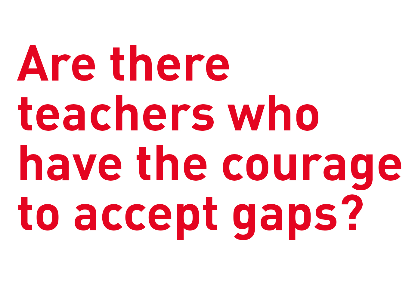 Are there teachers who have the courage to accept gaps?